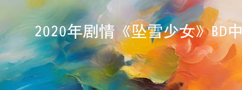 ﻿陈炳根发布﻿2020年剧情《坠雪少女》BD中英双字迅雷下载_电影天堂